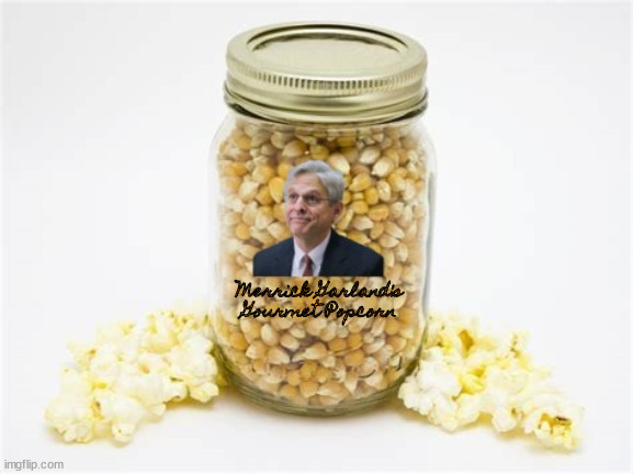 Merrick Garland's Popcorn | Merrick Garland's
Gourmet Popcorn | image tagged in merrick garland,attorney general,doj,trump,maga | made w/ Imgflip meme maker