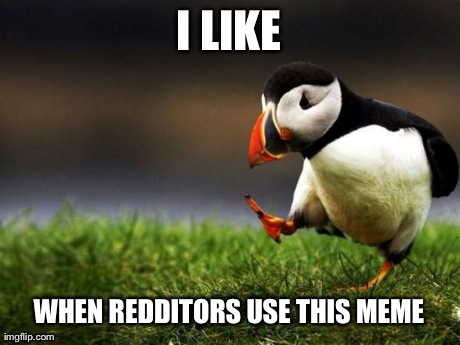 Unpopular Opinion Puffin Meme | I LIKE WHEN REDDITORS USE THIS MEME | image tagged in memes,unpopular opinion puffin,AdviceAnimals | made w/ Imgflip meme maker