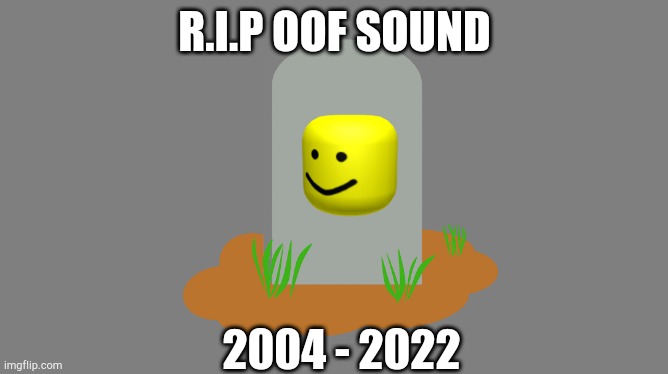:( |  R.I.P OOF SOUND; 2004 - 2022 | image tagged in rip,oof,sound | made w/ Imgflip meme maker