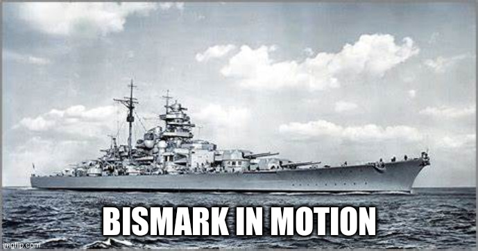 dumb sabaton meme bc yes | BISMARK IN MOTION | made w/ Imgflip meme maker