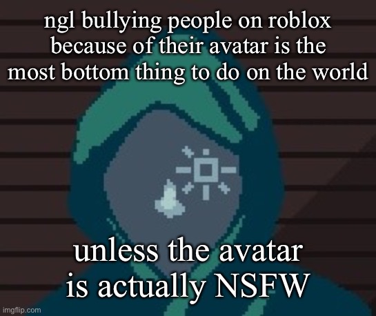 EZIC messenger | ngl bullying people on roblox because of their avatar is the most bottom thing to do on the world; unless the avatar is actually NSFW | image tagged in ezic messenger | made w/ Imgflip meme maker