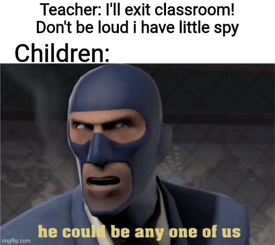 He could be any one of us | Teacher: I'll exit classroom! Don't be loud i have little spy; Children: | image tagged in he could be any one of us | made w/ Imgflip meme maker