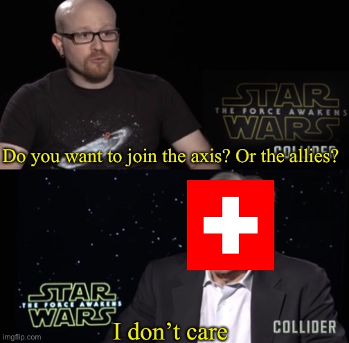 I know there are other neutral countries but we will stick to switzerland for this | Do you want to join the axis? Or the allies? I don’t care | image tagged in i dont care,switzerland,ww2 | made w/ Imgflip meme maker