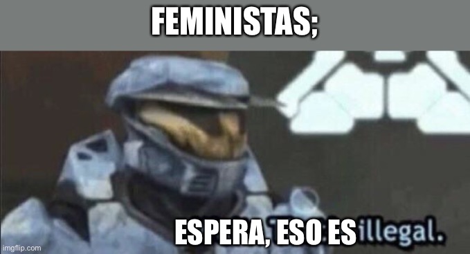 Wait that’s illegal | FEMINISTAS; ESPERA, ESO ES | image tagged in wait that s illegal | made w/ Imgflip meme maker