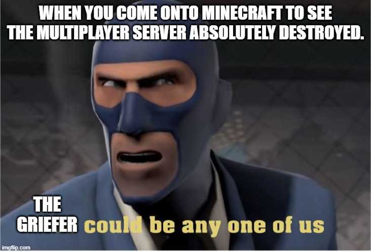 He could be anyone of us | WHEN YOU COME ONTO MINECRAFT TO SEE THE MULTIPLAYER SERVER ABSOLUTELY DESTROYED. THE GRIEFER | image tagged in he could be anyone of us,tf2,team fortress 2 | made w/ Imgflip meme maker