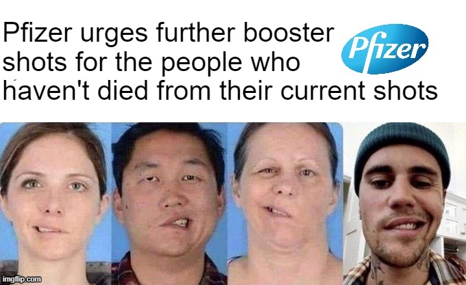 We're all in this together™ | Pfizer urges further booster shots for the people who haven't died from their current shots | made w/ Imgflip meme maker