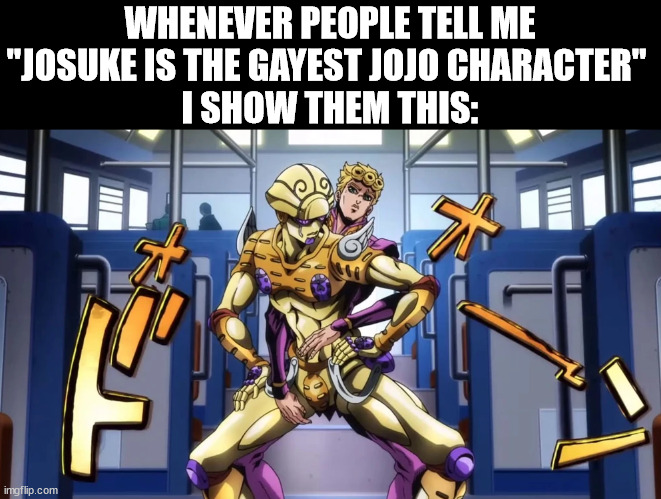 WHENEVER PEOPLE TELL ME "JOSUKE IS THE GAYEST JOJO CHARACTER" 
I SHOW THEM THIS: | image tagged in jojo's bizarre adventure,jojo meme,jojo | made w/ Imgflip meme maker