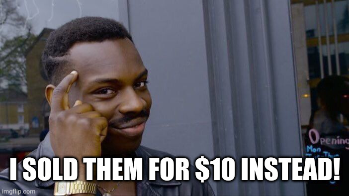 Roll Safe Think About It Meme | I SOLD THEM FOR $10 INSTEAD! | image tagged in memes,roll safe think about it | made w/ Imgflip meme maker