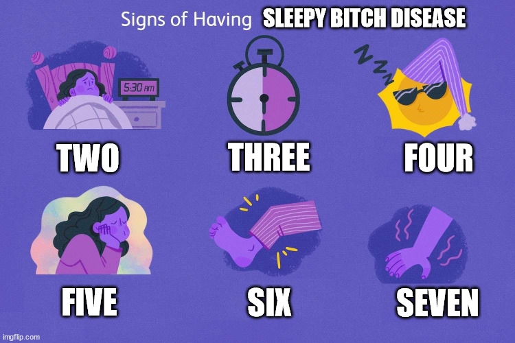 Sleepy Bitch Disease | SLEEPY BITCH DISEASE; TWO; THREE; FOUR; FIVE; SIX; SEVEN | image tagged in sleep,insomnia,symptoms,medical,pain,cfs | made w/ Imgflip meme maker
