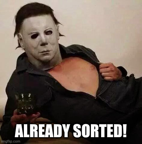 Sexy Michael Myers Halloween Tosh | ALREADY SORTED! | image tagged in sexy michael myers halloween tosh | made w/ Imgflip meme maker