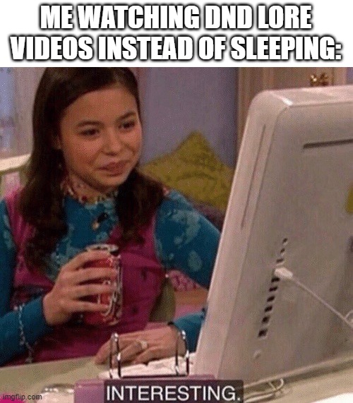 right now | ME WATCHING DND LORE VIDEOS INSTEAD OF SLEEPING: | image tagged in icarly interesting,dnd,lore,sleeping | made w/ Imgflip meme maker