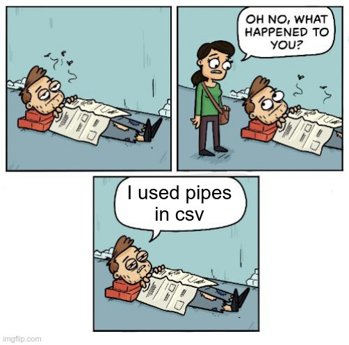Oh no, what happened to you? | I used pipes
in csv | image tagged in oh no what happened to you | made w/ Imgflip meme maker