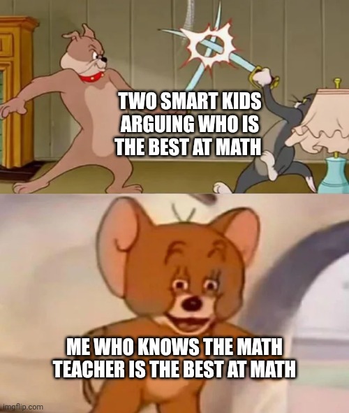 Smort | TWO SMART KIDS ARGUING WHO IS THE BEST AT MATH; ME WHO KNOWS THE MATH TEACHER IS THE BEST AT MATH | image tagged in tom and spike fighting,funny memes,memes,tom and jerry,fun,math teacher | made w/ Imgflip meme maker