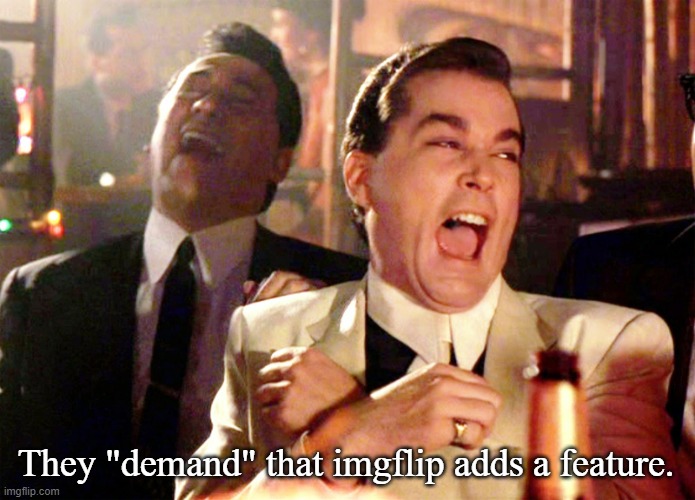 Good Fellas Hilarious Meme | They "demand" that imgflip adds a feature. | image tagged in memes,good fellas hilarious | made w/ Imgflip meme maker