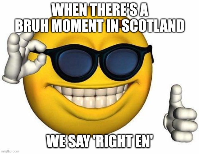 Thumbs Up Emoji | WHEN THERE'S A BRUH MOMENT IN SCOTLAND; WE SAY 'RIGHT EN' | image tagged in thumbs up emoji | made w/ Imgflip meme maker