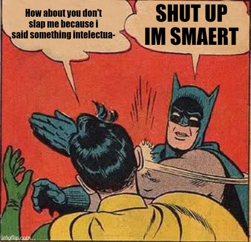 He do be smaert | How about you don't slap me because i said something intelectua-; SHUT UP IM SMAERT | image tagged in memes,batman slapping robin | made w/ Imgflip meme maker