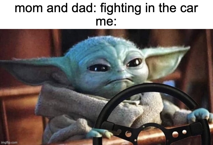 Baby Yoda Driving | mom and dad: fighting in the car
me: | image tagged in baby yoda driving | made w/ Imgflip meme maker