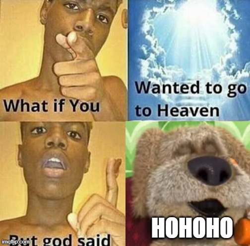 beng | HOHOHO | image tagged in what if you wanted to go to heaven,talking ben | made w/ Imgflip meme maker