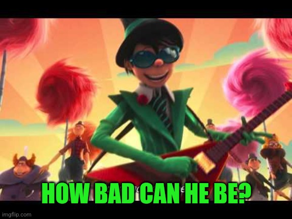 how bad can I be | HOW BAD CAN HE BE? | image tagged in how bad can i be | made w/ Imgflip meme maker