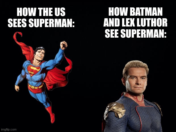 Superman | HOW BATMAN AND LEX LUTHOR SEE SUPERMAN:; HOW THE US SEES SUPERMAN: | image tagged in meme | made w/ Imgflip meme maker