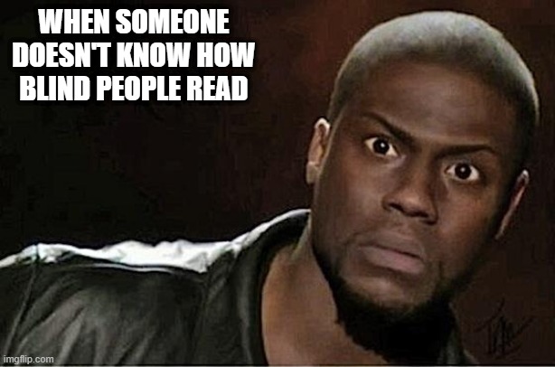 Kevin Hart Meme | WHEN SOMEONE DOESN'T KNOW HOW BLIND PEOPLE READ | image tagged in memes,kevin hart | made w/ Imgflip meme maker