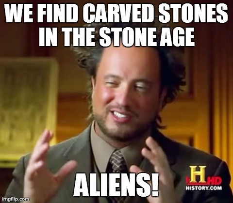 Ancient Aliens Meme | WE FIND CARVED STONES IN THE STONE AGE  ALIENS! | image tagged in memes,ancient aliens | made w/ Imgflip meme maker