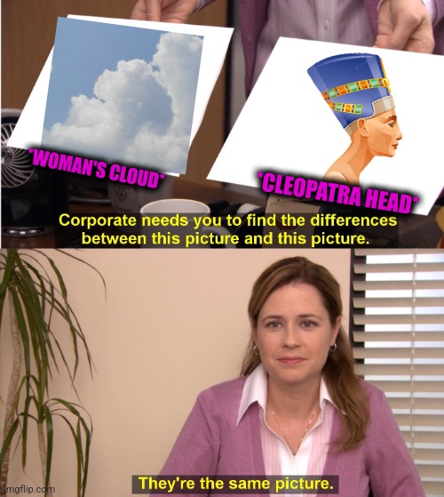 -Ancients in the air today. | *WOMAN'S CLOUD*; *CLEOPATRA HEAD* | image tagged in memes,they're the same picture,ancient aliens guy,gods of egypt,mushroom cloud,totally looks like | made w/ Imgflip meme maker