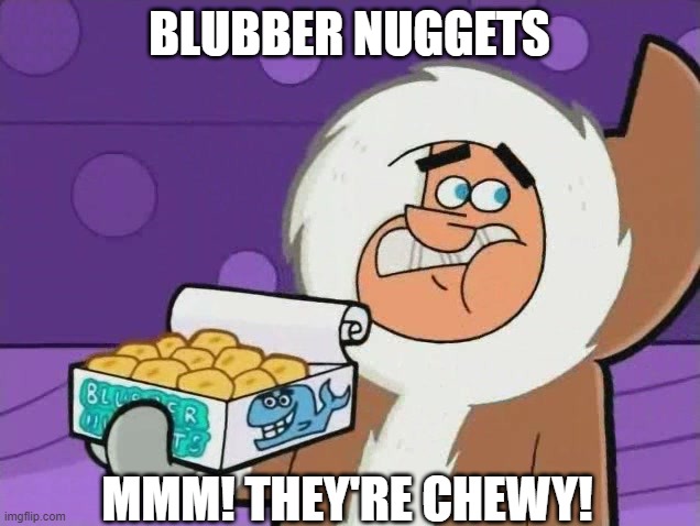 Blubber Nuggets | BLUBBER NUGGETS; MMM! THEY'RE CHEWY! | image tagged in fairly odd parents,memes | made w/ Imgflip meme maker
