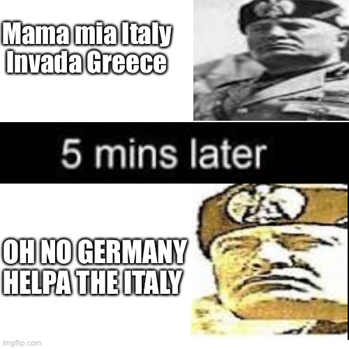 Blank Transparent Square | Mama mia Italy Invada Greece; OH NO GERMANY HELPA THE ITALY | image tagged in memes,blank transparent square | made w/ Imgflip meme maker