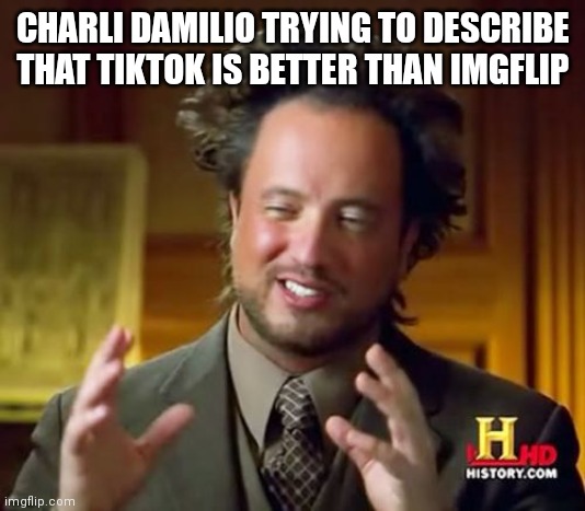 She's wrong | CHARLI DAMILIO TRYING TO DESCRIBE THAT TIKTOK IS BETTER THAN IMGFLIP | image tagged in memes,ancient aliens | made w/ Imgflip meme maker