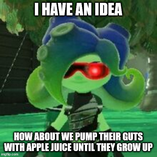 Sanitized Octoling | I HAVE AN IDEA HOW ABOUT WE PUMP THEIR GUTS WITH APPLE JUICE UNTIL THEY GROW UP | image tagged in sanitized octoling | made w/ Imgflip meme maker