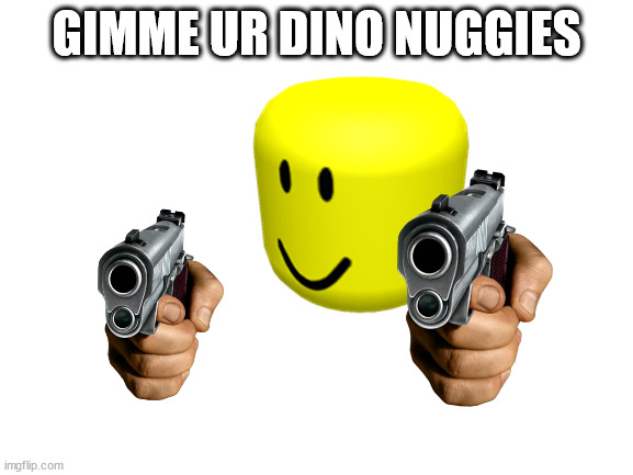 Blank White Template | GIMME UR DINO NUGGIES | image tagged in blank white template | made w/ Imgflip meme maker