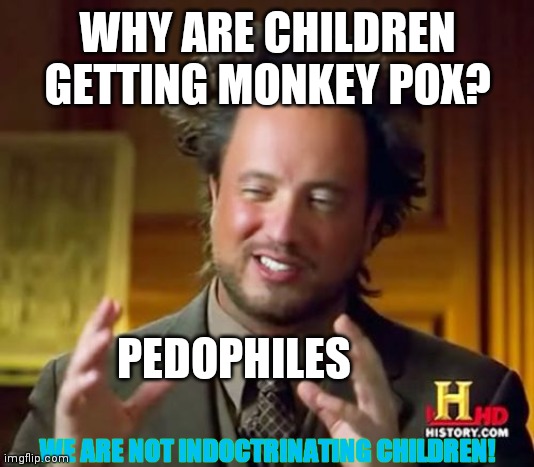 Run For School Board now! | WHY ARE CHILDREN GETTING MONKEY POX? PEDOPHILES; WE ARE NOT INDOCTRINATING CHILDREN! | image tagged in ancient aliens,they want your children,beastiality,gay orgies,trans strippers,for children | made w/ Imgflip meme maker