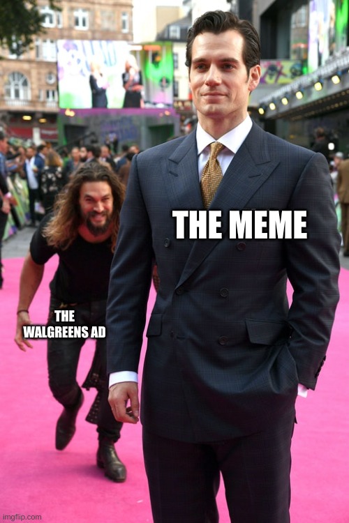 Jason Momoa Henry Cavill Meme | THE MEME THE WALGREENS AD | image tagged in jason momoa henry cavill meme | made w/ Imgflip meme maker