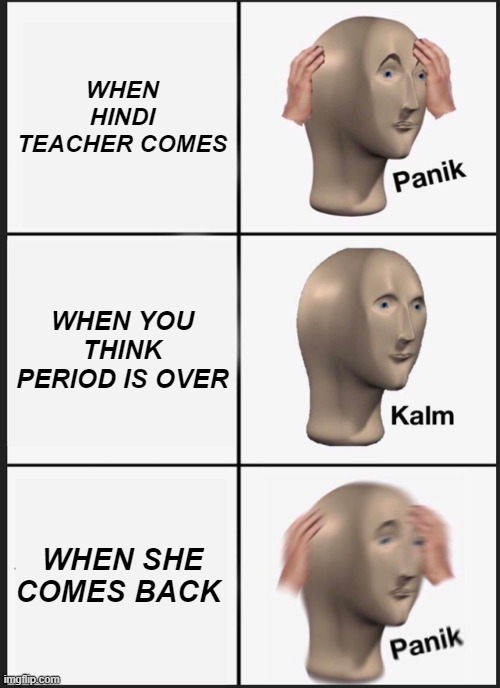 hindi | WHEN HINDI TEACHER COMES; WHEN YOU THINK PERIOD IS OVER; WHEN SHE COMES BACK | image tagged in memes,panik kalm panik | made w/ Imgflip meme maker