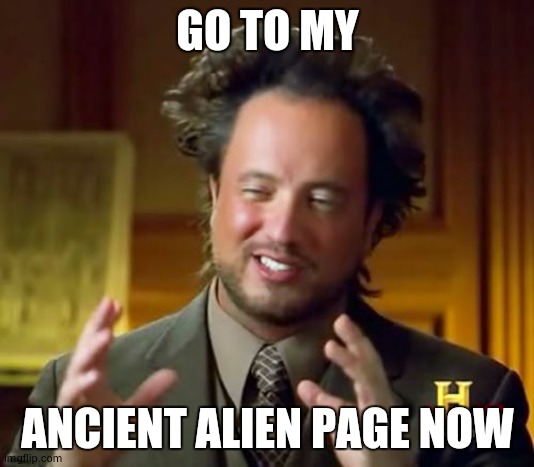 its realevreyonesaowner | GO TO MY; ANCIENT ALIEN PAGE NOW | image tagged in memes,ancient aliens | made w/ Imgflip meme maker