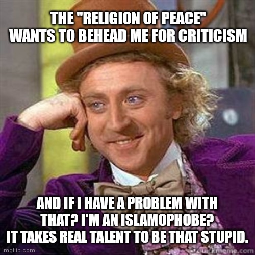Islamophobia in a nutshell |  THE "RELIGION OF PEACE" WANTS TO BEHEAD ME FOR CRITICISM; AND IF I HAVE A PROBLEM WITH THAT? I'M AN ISLAMOPHOBE?
IT TAKES REAL TALENT TO BE THAT STUPID. | image tagged in islamophobia,islam,stupid,logic,politics | made w/ Imgflip meme maker
