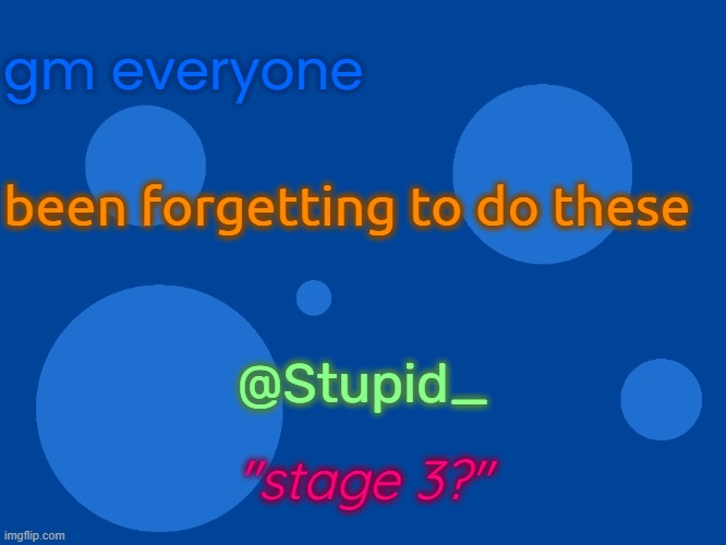 Stupid_official temp 1 | gm everyone; been forgetting to do these; @Stupid_; "stage 3?" | image tagged in stupid_official temp 1 | made w/ Imgflip meme maker