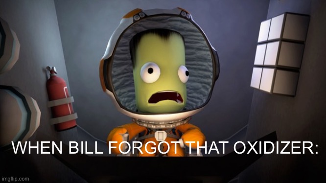 Ksp | WHEN BILL FORGOT THAT OXIDIZER: | image tagged in scared kerbal | made w/ Imgflip meme maker