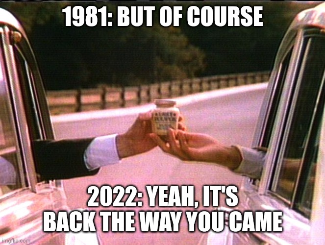 2022 mustard shortage | 1981: BUT OF COURSE; 2022: YEAH, IT'S BACK THE WAY YOU CAME | image tagged in grey poupon pardon me trump | made w/ Imgflip meme maker