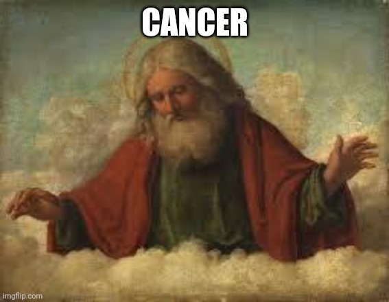 god | CANCER | image tagged in god | made w/ Imgflip meme maker