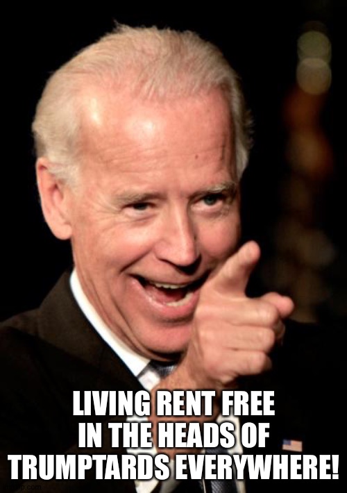 Smilin Biden Meme | LIVING RENT FREE IN THE HEADS OF TRUMPTARDS EVERYWHERE! | image tagged in memes,smilin biden | made w/ Imgflip meme maker