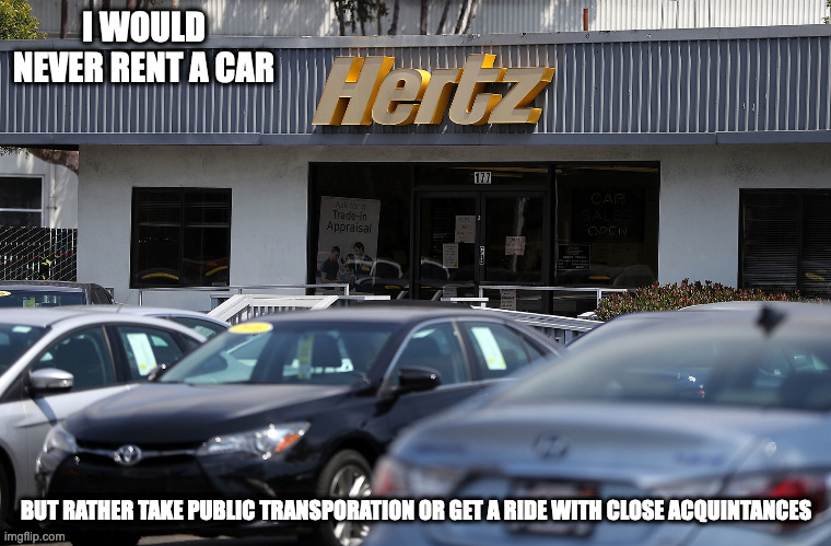 Lawsuit Against Hertz for Defamation | I WOULD NEVER RENT A CAR; BUT RATHER TAKE PUBLIC TRANSPORATION OR GET A RIDE WITH CLOSE ACQUINTANCES | image tagged in hertz,memes | made w/ Imgflip meme maker