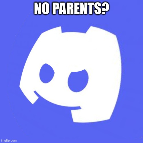 discord | NO PARENTS? | image tagged in no kittens,fun,stop reading the tags | made w/ Imgflip meme maker