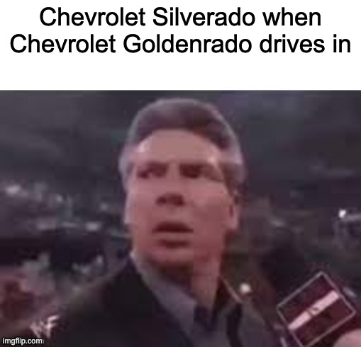 x when x walks in | Chevrolet Silverado when Chevrolet Goldenrado drives in | image tagged in x when x walks in,cars,trucks | made w/ Imgflip meme maker