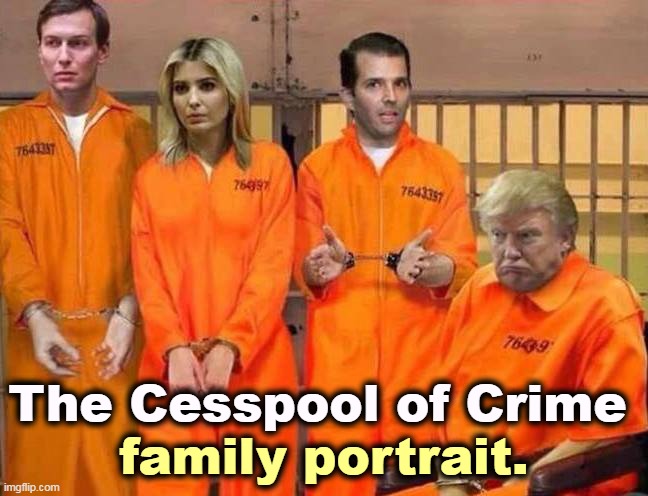 Gurgle. | family portrait. The Cesspool of Crime | image tagged in the family that fails together jails together trump,cesspool of crime,trump,family photo | made w/ Imgflip meme maker