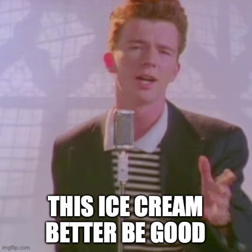 Rick Ashley | THIS ICE CREAM BETTER BE GOOD | image tagged in rick ashley | made w/ Imgflip meme maker