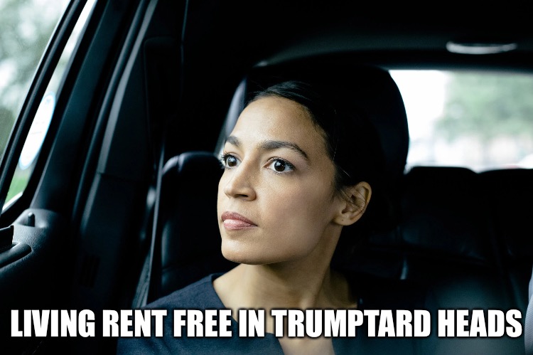 Alexandria Ocasio-Cortez | LIVING RENT FREE IN TRUMPTARD HEADS | image tagged in alexandria ocasio-cortez | made w/ Imgflip meme maker