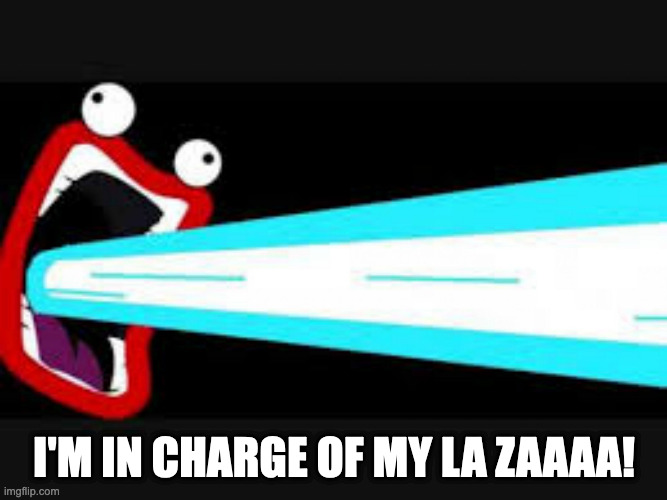Shoop Da Whoop's LA ZAAAA! | I'M IN CHARGE OF MY LA ZAAAA! | image tagged in ima firin ma lazor | made w/ Imgflip meme maker