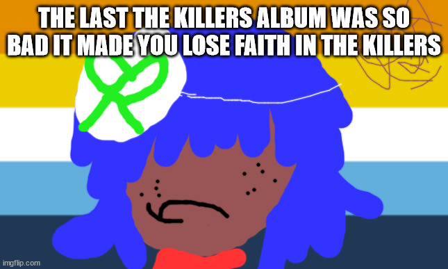 WHY YOU LOST FAITH IN YOUR FAVOURITE BAND | THE LAST THE KILLERS ALBUM WAS SO BAD IT MADE YOU LOSE FAITH IN THE KILLERS | image tagged in lgbtq stream account profile | made w/ Imgflip meme maker